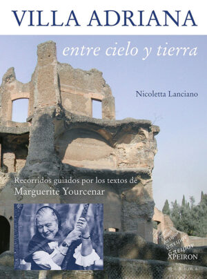Villa Adriana entre cielo y tierra. Recorridos guiados por los textos de Marguerite Yourcenar